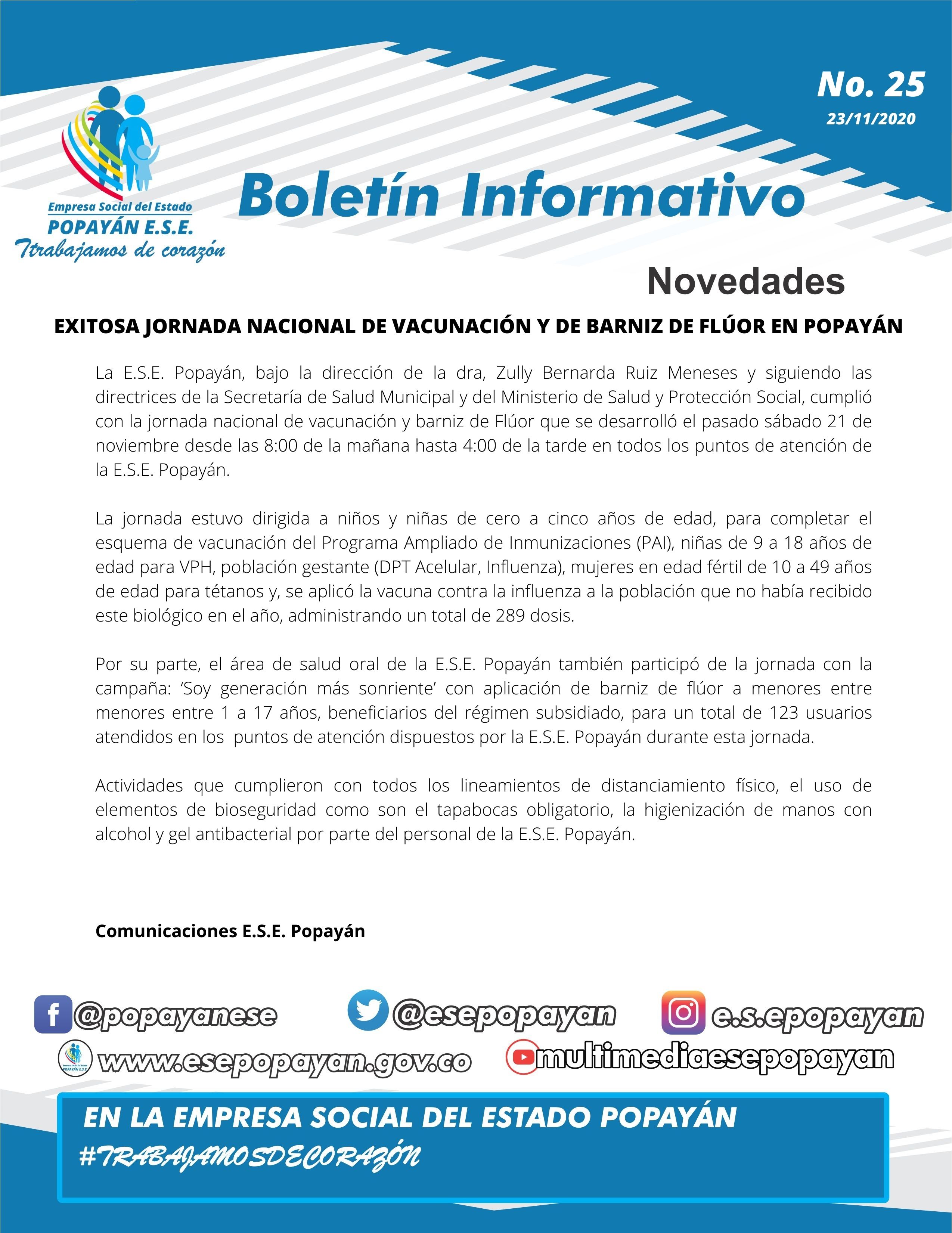 La E.S.E. Popayán, bajo la dirección de la dra, Zully Bernarda Ruiz Meneses y siguiendo las directrices de la Secretaría de Salud Municipal y del Ministerio de Salud y Protección Social, cumplió con la jornada nacional de vacunación y barniz de Flúor que se desarrolló el pasado sábado 21 de noviembre desde las 8:00 de la mañana hasta 4:00 de la tarde en todos los puntos de atención de la E.S.E. Popayán. 